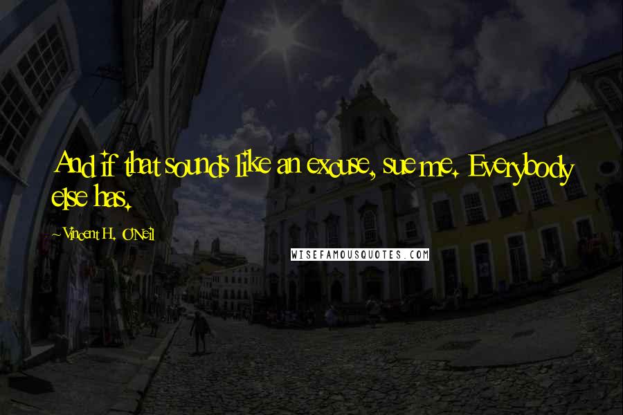 Vincent H. O'Neil Quotes: And if that sounds like an excuse, sue me. Everybody else has.