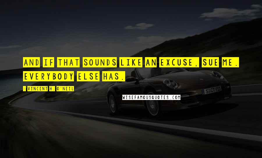 Vincent H. O'Neil Quotes: And if that sounds like an excuse, sue me. Everybody else has.