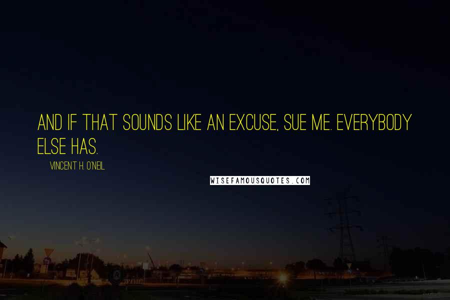 Vincent H. O'Neil Quotes: And if that sounds like an excuse, sue me. Everybody else has.