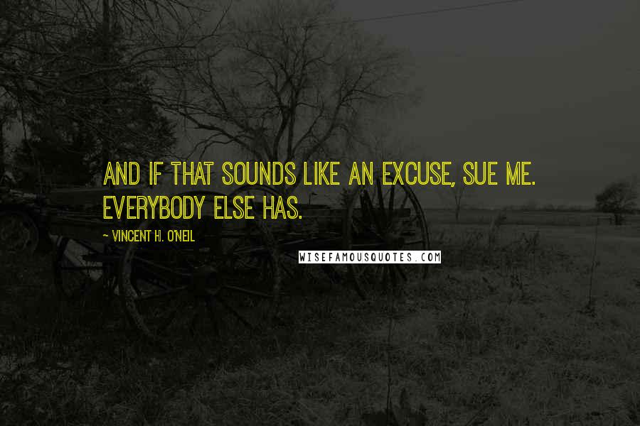 Vincent H. O'Neil Quotes: And if that sounds like an excuse, sue me. Everybody else has.