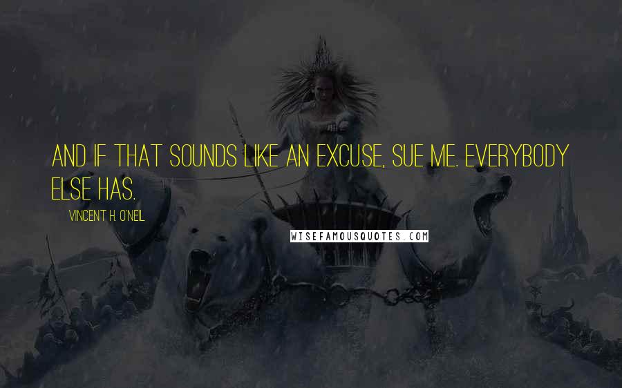 Vincent H. O'Neil Quotes: And if that sounds like an excuse, sue me. Everybody else has.