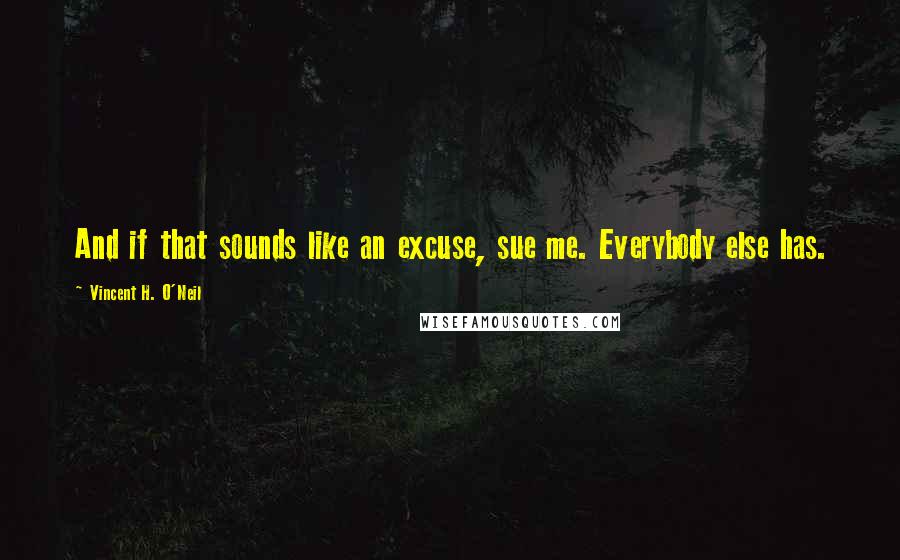 Vincent H. O'Neil Quotes: And if that sounds like an excuse, sue me. Everybody else has.