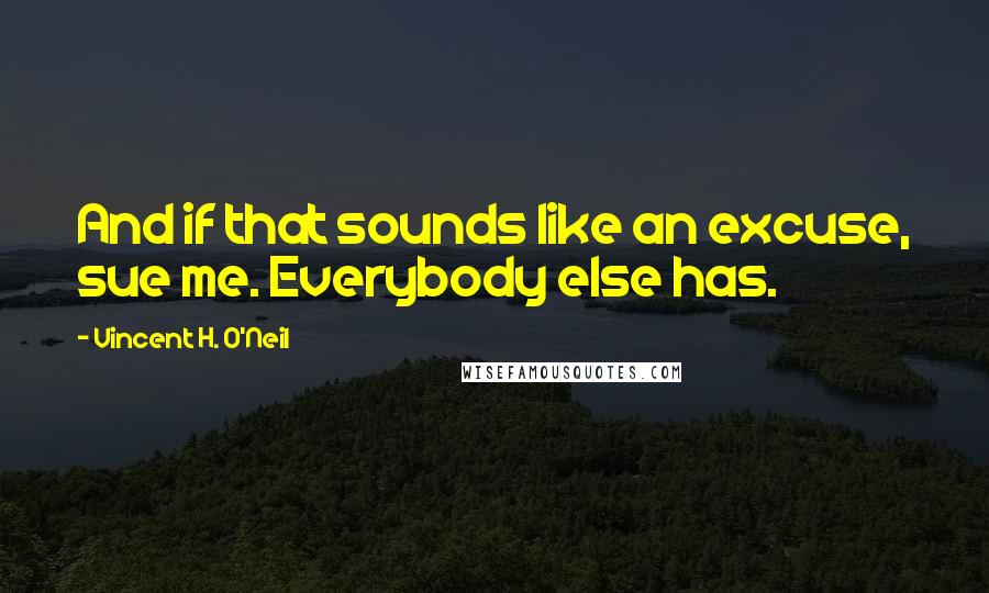 Vincent H. O'Neil Quotes: And if that sounds like an excuse, sue me. Everybody else has.