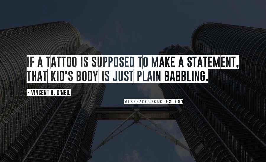 Vincent H. O'Neil Quotes: If a tattoo is supposed to make a statement, that kid's body is just plain babbling.