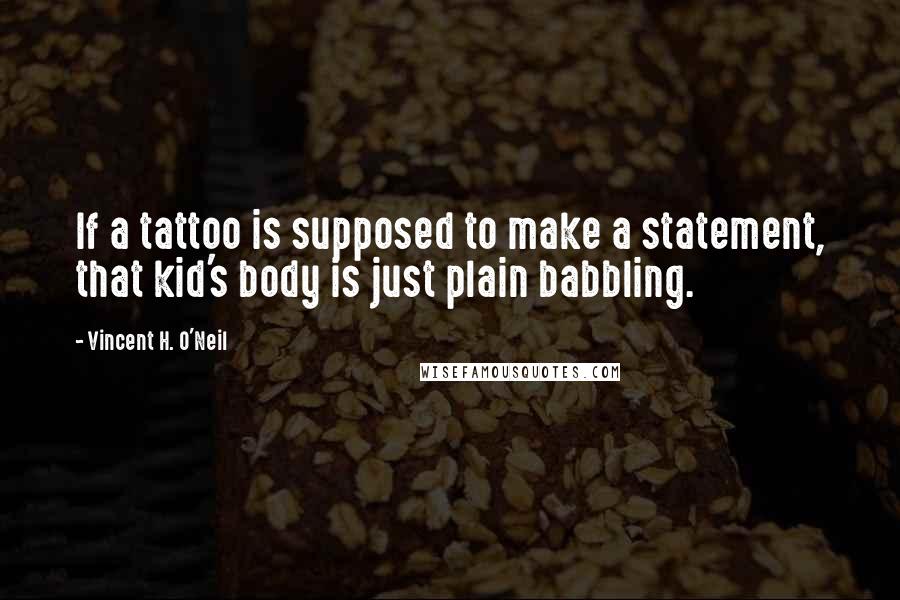 Vincent H. O'Neil Quotes: If a tattoo is supposed to make a statement, that kid's body is just plain babbling.