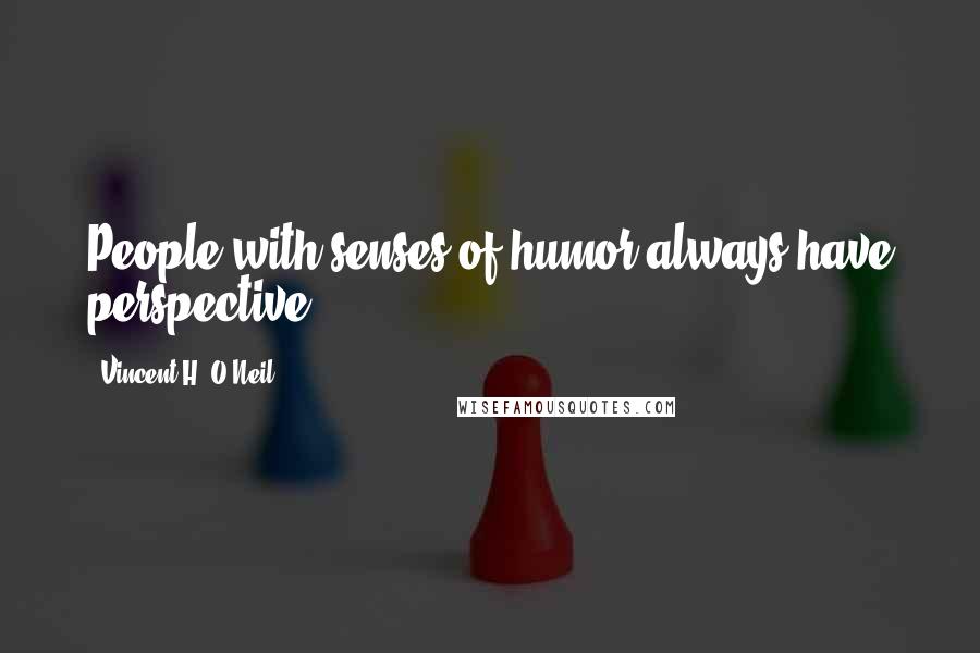 Vincent H. O'Neil Quotes: People with senses of humor always have perspective.