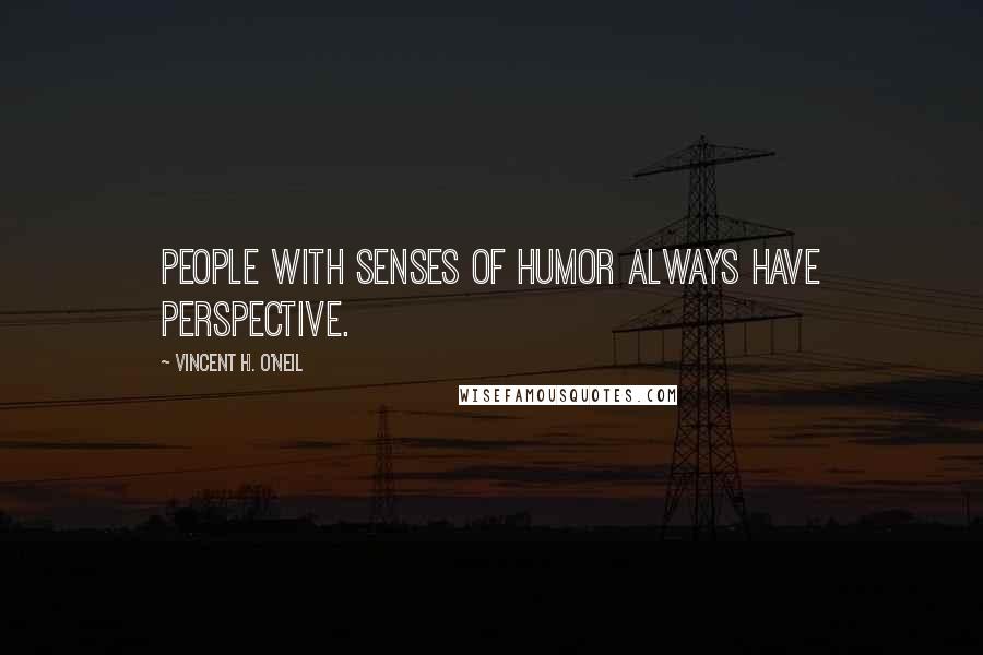 Vincent H. O'Neil Quotes: People with senses of humor always have perspective.