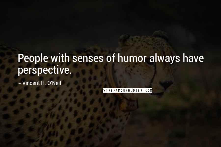 Vincent H. O'Neil Quotes: People with senses of humor always have perspective.