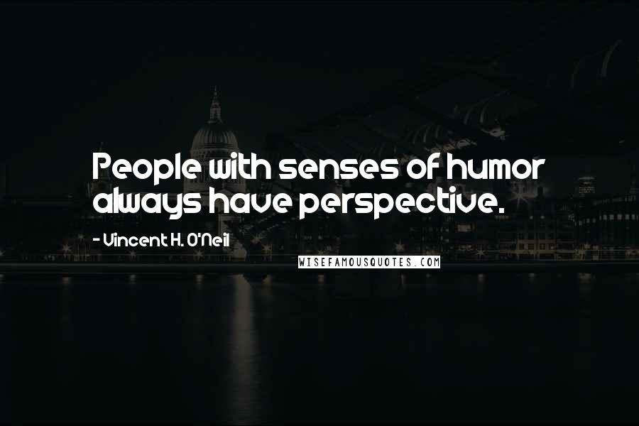 Vincent H. O'Neil Quotes: People with senses of humor always have perspective.