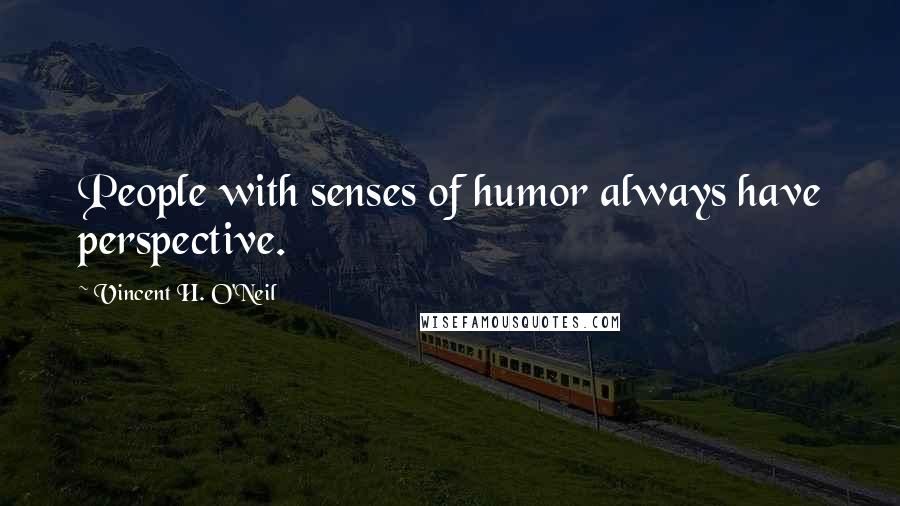 Vincent H. O'Neil Quotes: People with senses of humor always have perspective.