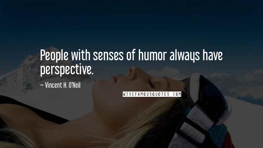 Vincent H. O'Neil Quotes: People with senses of humor always have perspective.