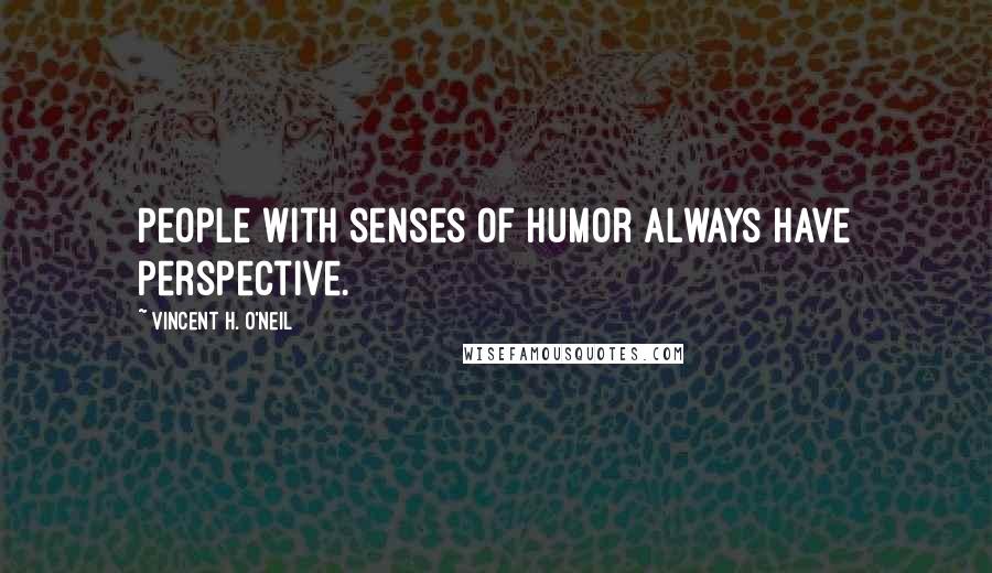 Vincent H. O'Neil Quotes: People with senses of humor always have perspective.