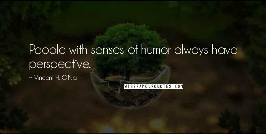 Vincent H. O'Neil Quotes: People with senses of humor always have perspective.