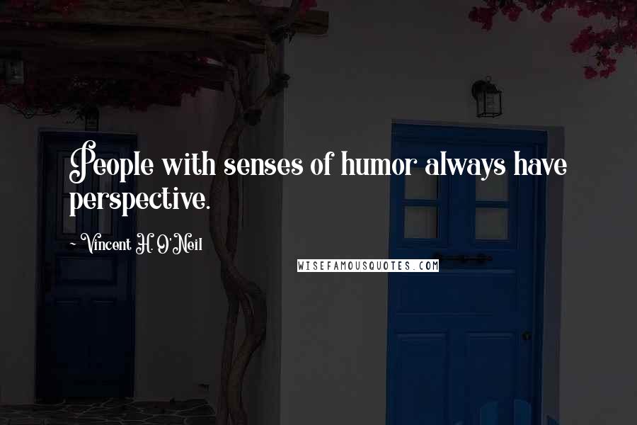 Vincent H. O'Neil Quotes: People with senses of humor always have perspective.