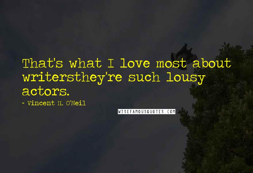 Vincent H. O'Neil Quotes: That's what I love most about writersthey're such lousy actors.