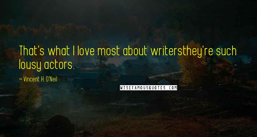 Vincent H. O'Neil Quotes: That's what I love most about writersthey're such lousy actors.