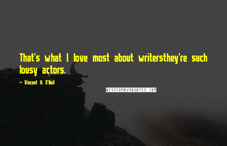 Vincent H. O'Neil Quotes: That's what I love most about writersthey're such lousy actors.