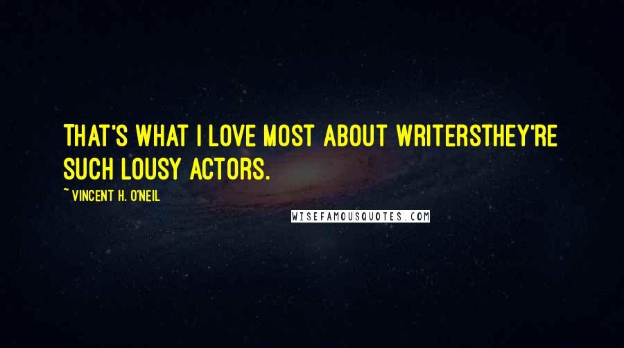 Vincent H. O'Neil Quotes: That's what I love most about writersthey're such lousy actors.