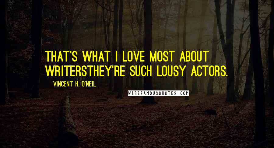 Vincent H. O'Neil Quotes: That's what I love most about writersthey're such lousy actors.