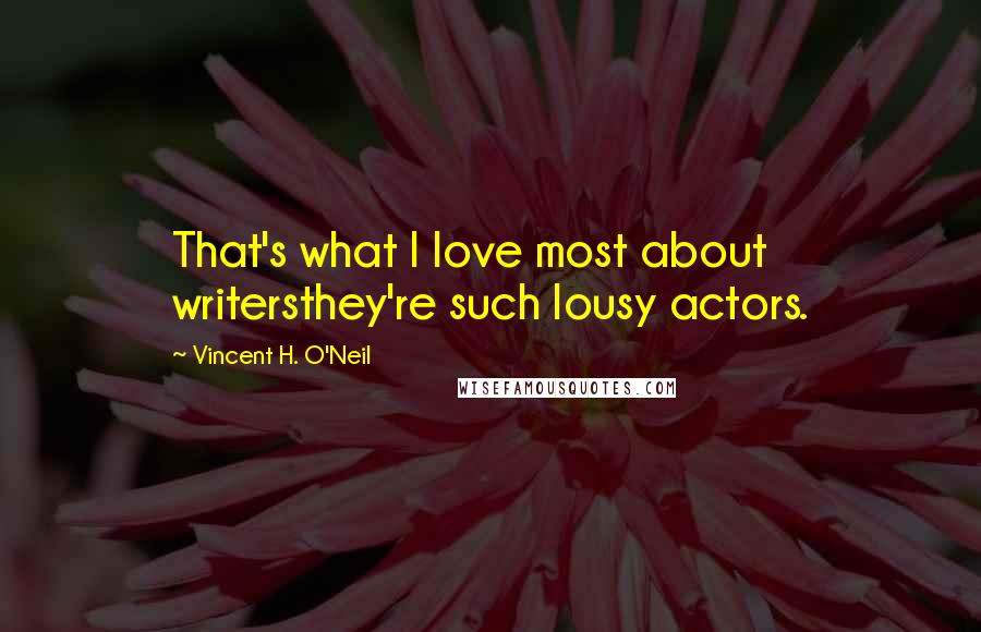 Vincent H. O'Neil Quotes: That's what I love most about writersthey're such lousy actors.