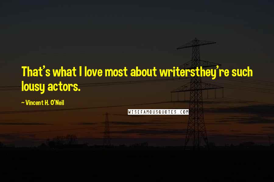 Vincent H. O'Neil Quotes: That's what I love most about writersthey're such lousy actors.