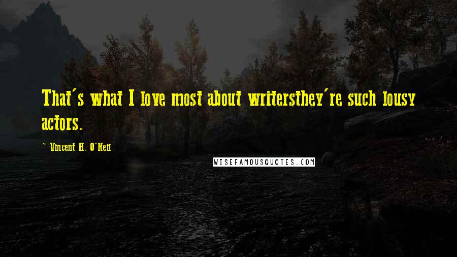 Vincent H. O'Neil Quotes: That's what I love most about writersthey're such lousy actors.