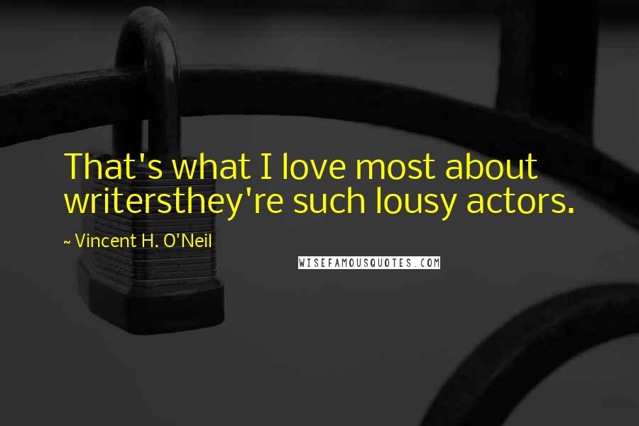 Vincent H. O'Neil Quotes: That's what I love most about writersthey're such lousy actors.