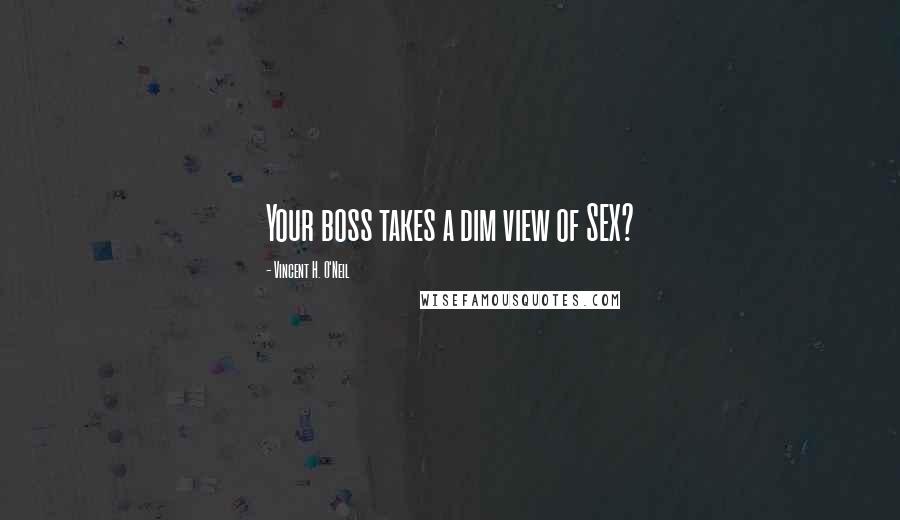 Vincent H. O'Neil Quotes: Your boss takes a dim view of SEX?