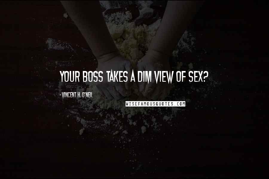 Vincent H. O'Neil Quotes: Your boss takes a dim view of SEX?