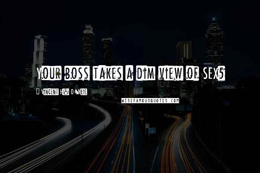 Vincent H. O'Neil Quotes: Your boss takes a dim view of SEX?