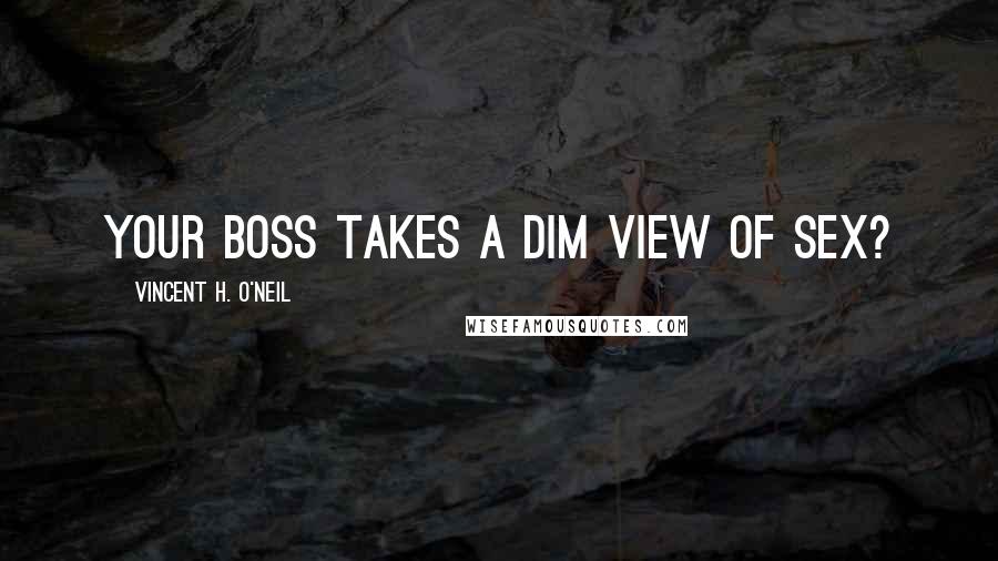 Vincent H. O'Neil Quotes: Your boss takes a dim view of SEX?