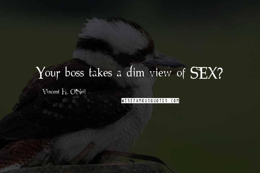 Vincent H. O'Neil Quotes: Your boss takes a dim view of SEX?