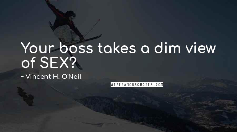 Vincent H. O'Neil Quotes: Your boss takes a dim view of SEX?