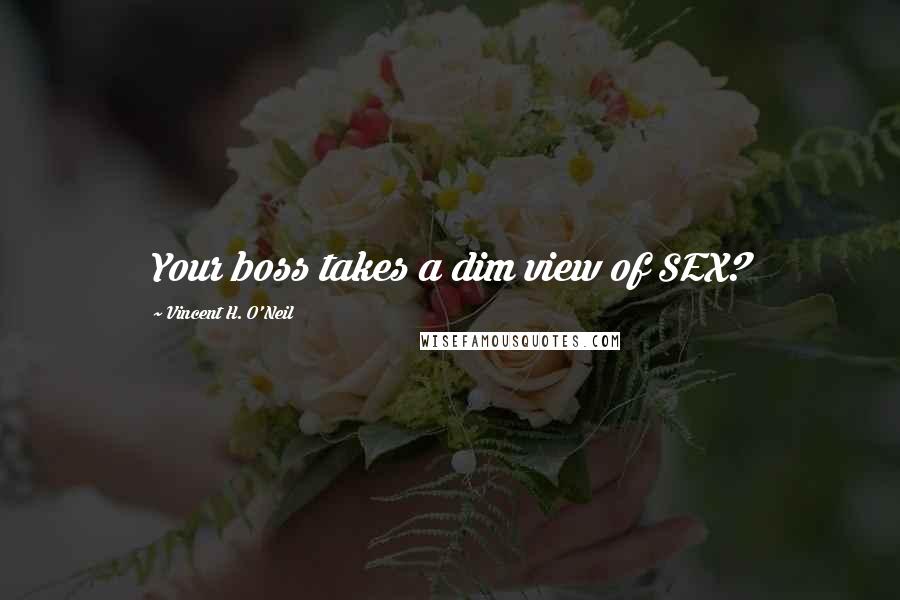 Vincent H. O'Neil Quotes: Your boss takes a dim view of SEX?