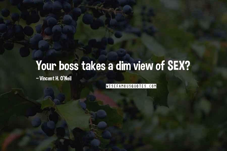 Vincent H. O'Neil Quotes: Your boss takes a dim view of SEX?