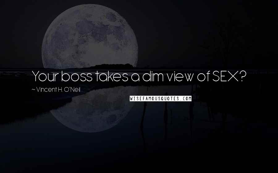 Vincent H. O'Neil Quotes: Your boss takes a dim view of SEX?