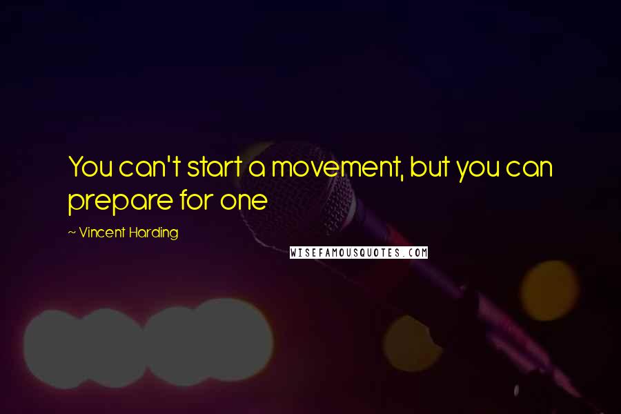 Vincent Harding Quotes: You can't start a movement, but you can prepare for one