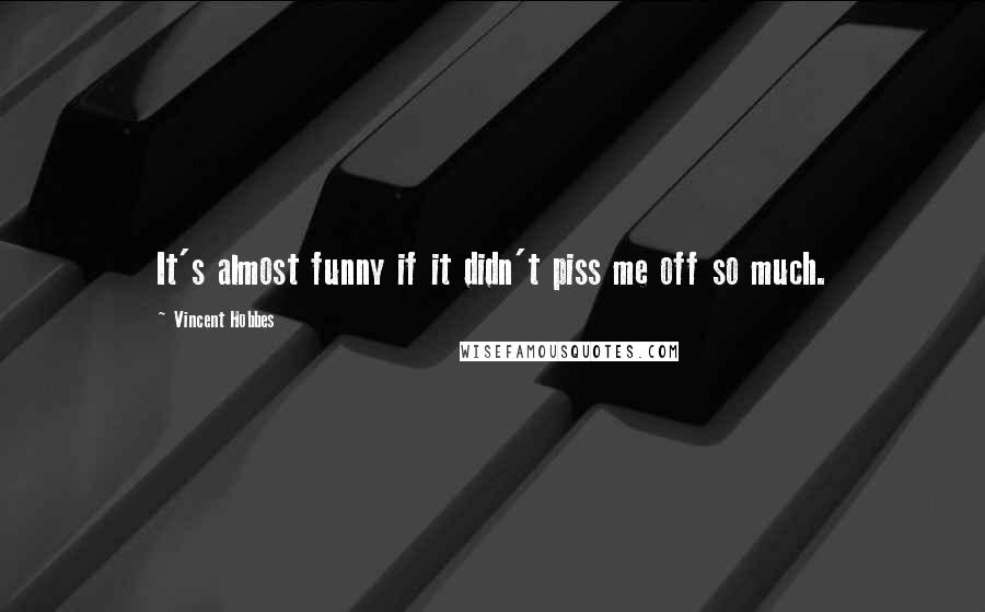 Vincent Hobbes Quotes: It's almost funny if it didn't piss me off so much.