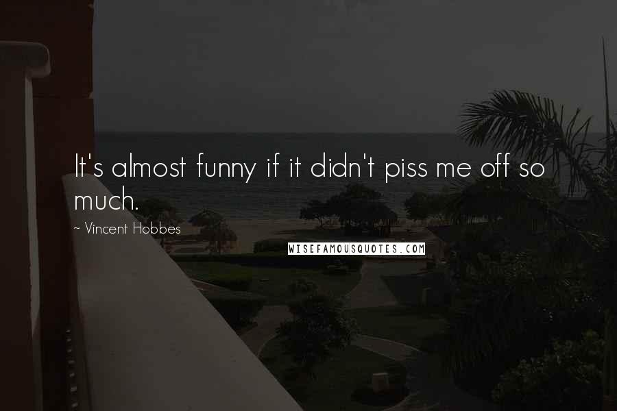 Vincent Hobbes Quotes: It's almost funny if it didn't piss me off so much.