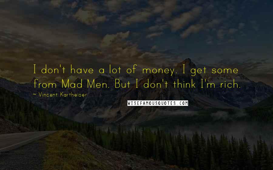 Vincent Kartheiser Quotes: I don't have a lot of money. I get some from Mad Men. But I don't think I'm rich.