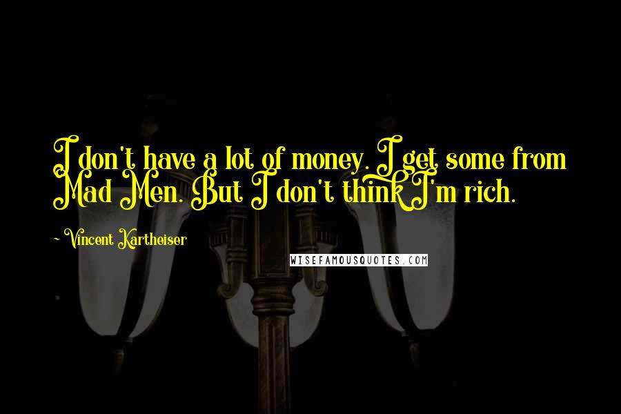 Vincent Kartheiser Quotes: I don't have a lot of money. I get some from Mad Men. But I don't think I'm rich.