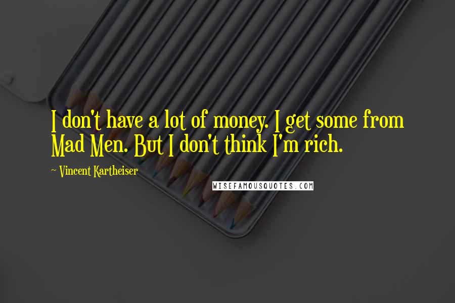 Vincent Kartheiser Quotes: I don't have a lot of money. I get some from Mad Men. But I don't think I'm rich.
