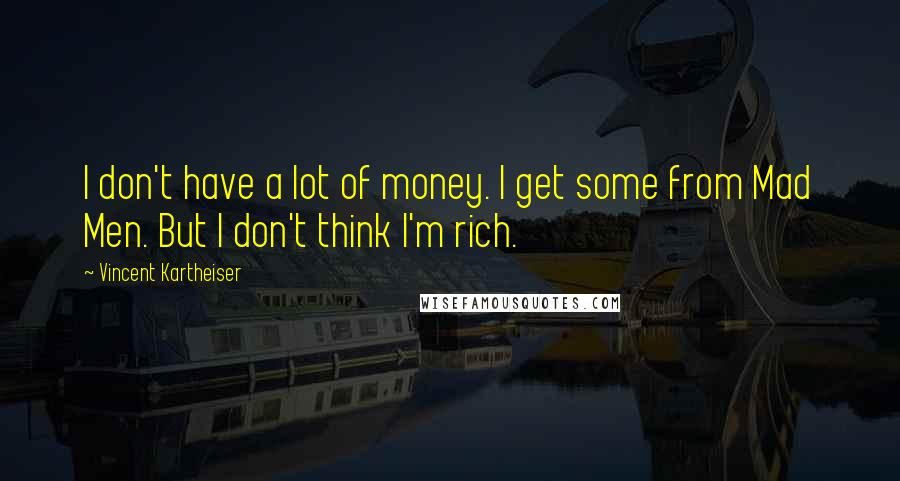 Vincent Kartheiser Quotes: I don't have a lot of money. I get some from Mad Men. But I don't think I'm rich.