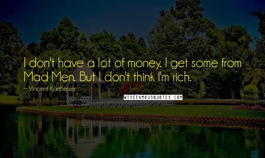 Vincent Kartheiser Quotes: I don't have a lot of money. I get some from Mad Men. But I don't think I'm rich.