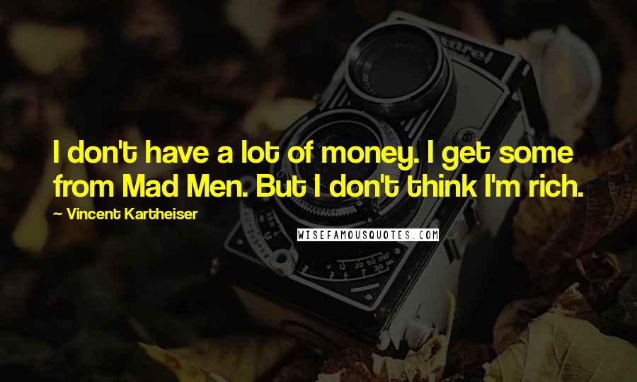 Vincent Kartheiser Quotes: I don't have a lot of money. I get some from Mad Men. But I don't think I'm rich.
