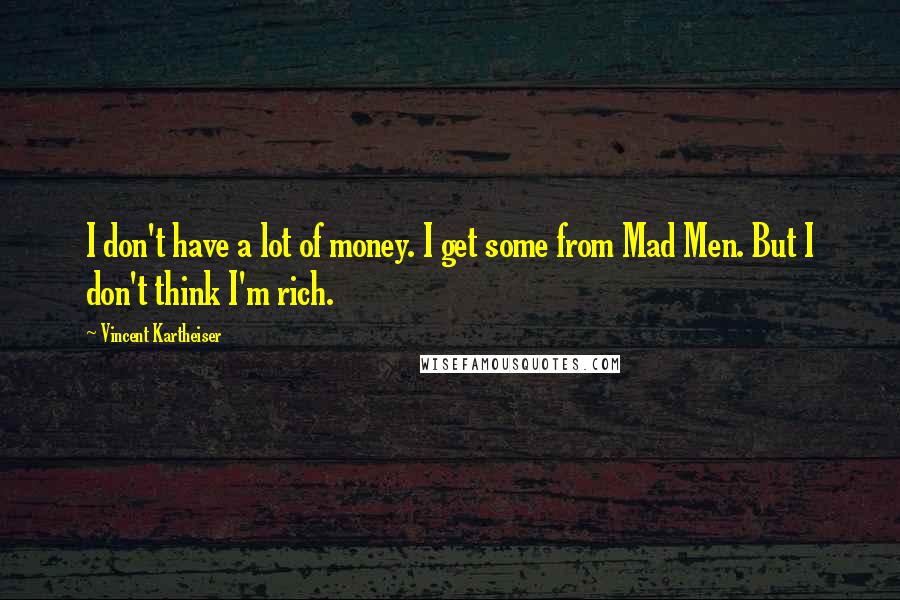 Vincent Kartheiser Quotes: I don't have a lot of money. I get some from Mad Men. But I don't think I'm rich.