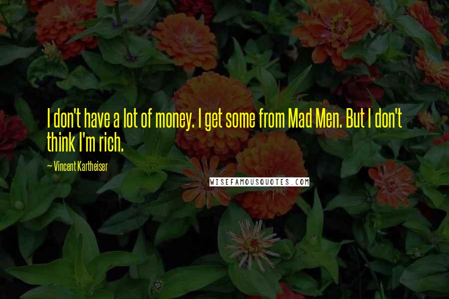 Vincent Kartheiser Quotes: I don't have a lot of money. I get some from Mad Men. But I don't think I'm rich.