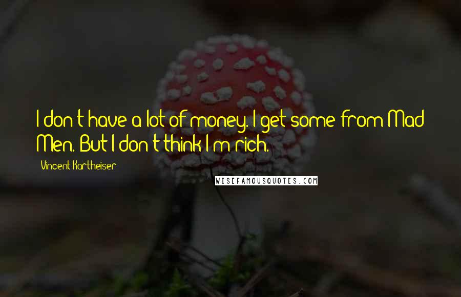 Vincent Kartheiser Quotes: I don't have a lot of money. I get some from Mad Men. But I don't think I'm rich.
