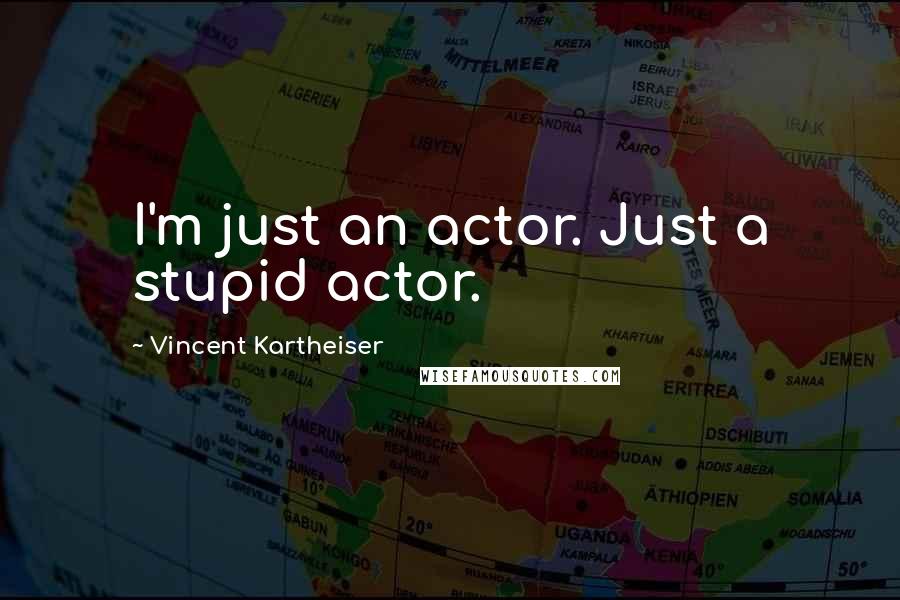 Vincent Kartheiser Quotes: I'm just an actor. Just a stupid actor.