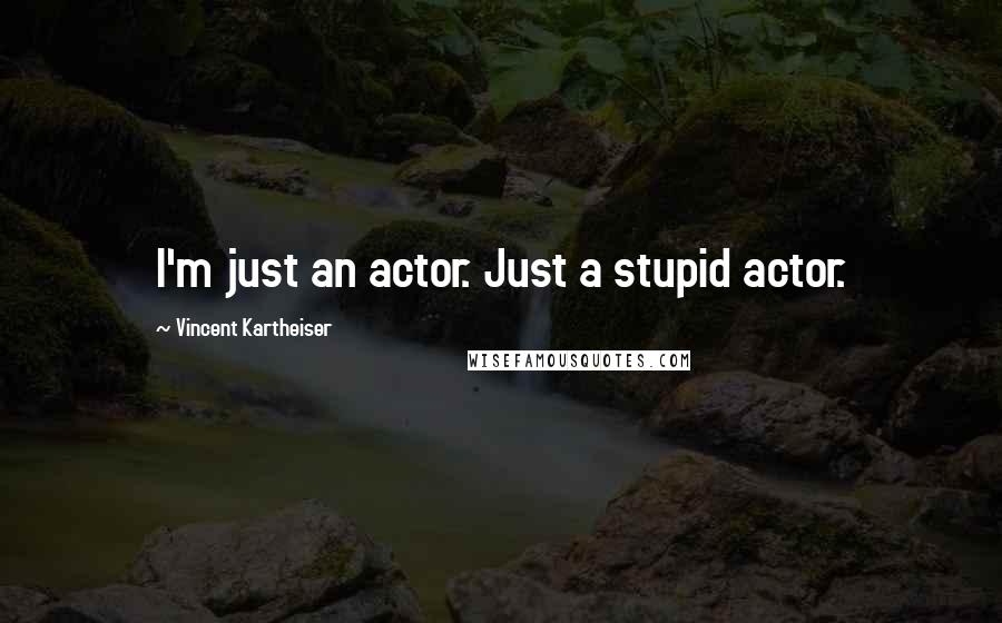 Vincent Kartheiser Quotes: I'm just an actor. Just a stupid actor.